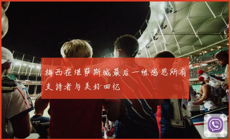 梅西在堪萨斯城最后一练感恩所有支持者与美好回忆